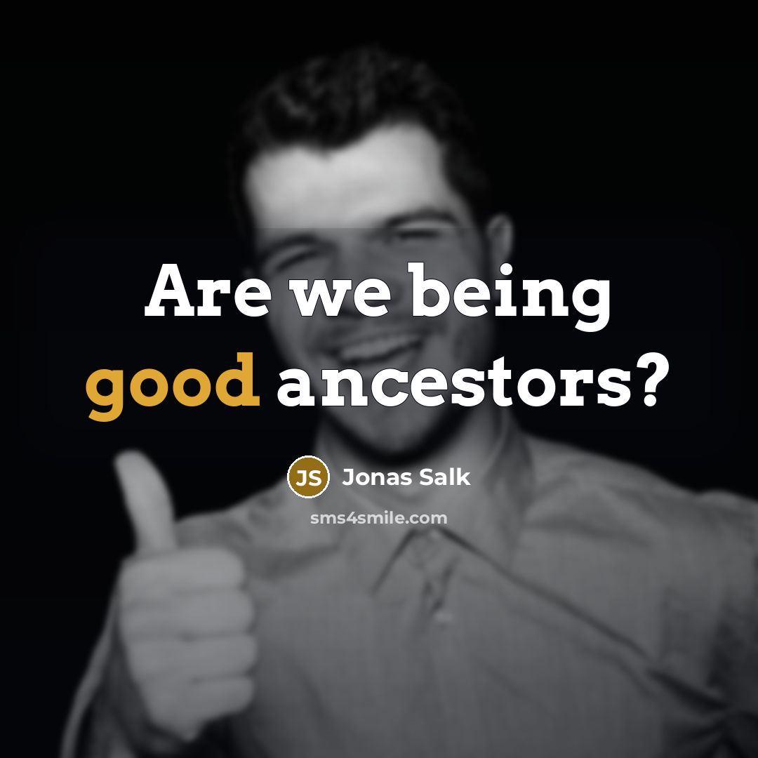 “Are we being good ancestors?” quote by Jonas Salk