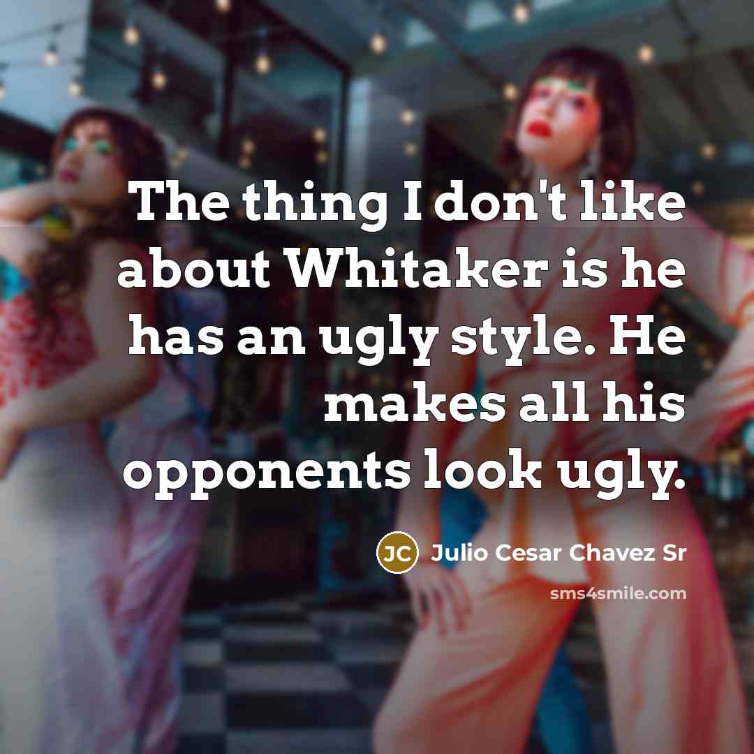 “The thing I don't like about Whitaker is he has an ugly style. He makes all his opponents look ugly.” quote by Julio Cesar Chavez Sr