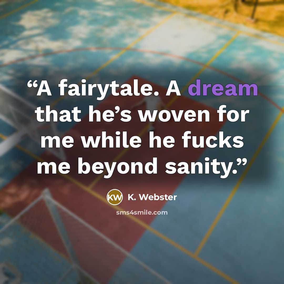 “A fairytale. A dream that he’s woven for me while he fucks me beyond sanity.” quote by K. Webster