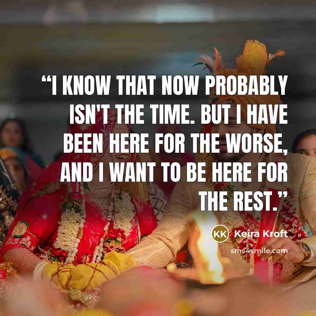 “I know that now probably isn't the time. But I have been here for the worse, and I want to be here for the rest.” quote by Keira Kroft