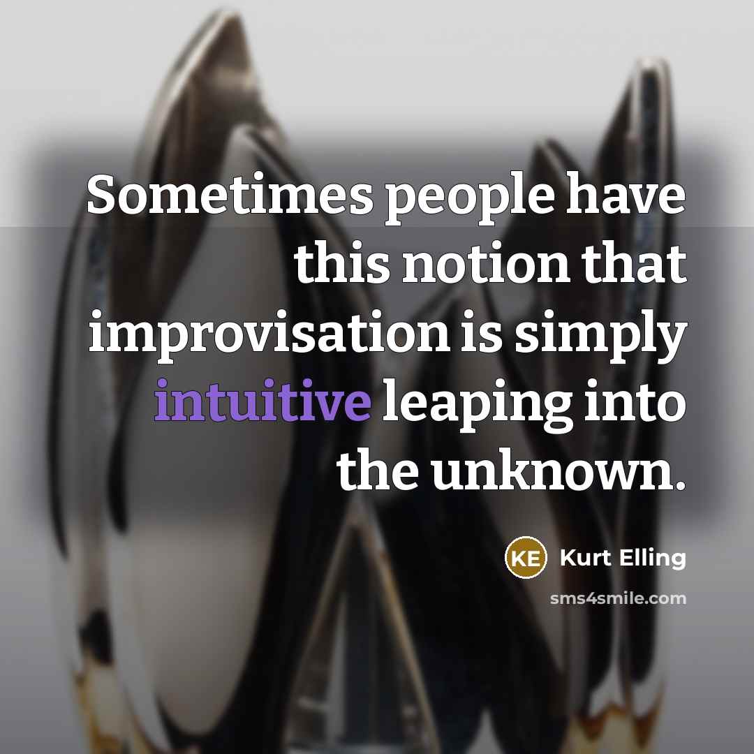 “Sometimes people have this notion that improvisation is simply intuitive leaping into the unknown.” quote by Kurt Elling