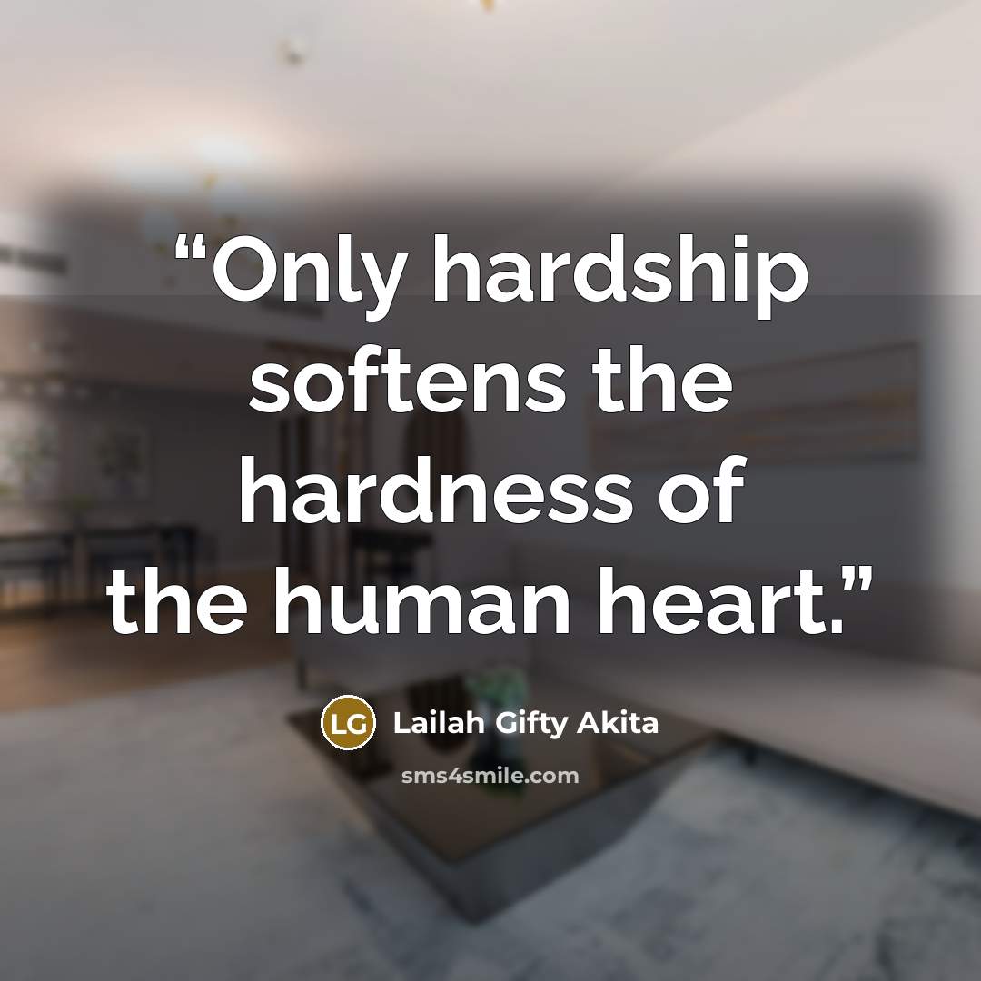 “Only hardship softens the hardness of the human heart.” quote by Lailah Gifty Akita