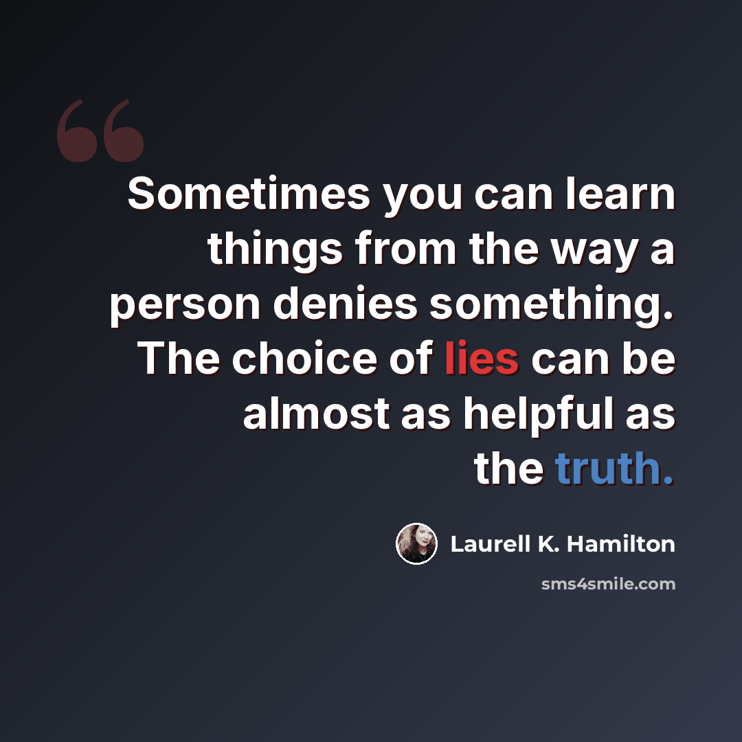 “Sometimes you can learn things from the way a person denies something. The choice of lies can be almost as helpful as the truth.” quote by Laurell K. Hamilton