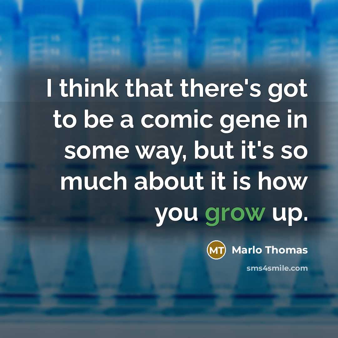 “I think that there's got to be a comic gene in some way, but it's so much about it is how you grow up.” quote by Marlo Thomas