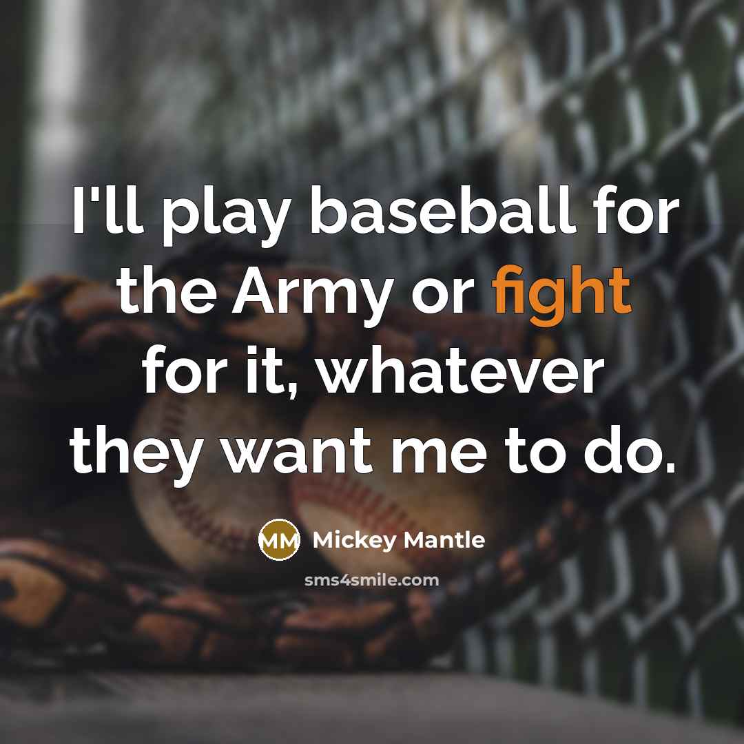 “I'll play baseball for the Army or fight for it, whatever they want me to do.” quote by Mickey Mantle