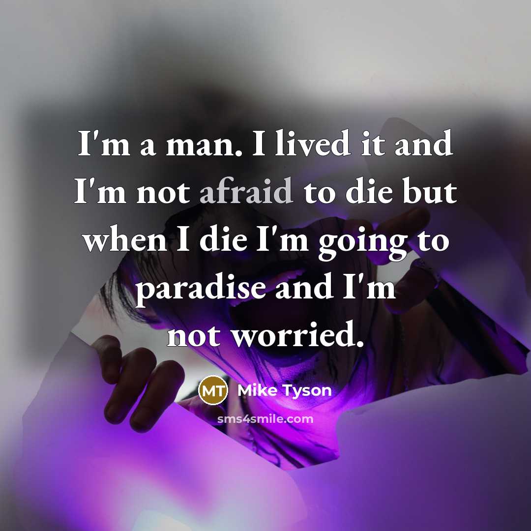 “I'm a man. I lived it and I'm not afraid to die but when I die I'm going to paradise and I'm not worried.” quote by Mike Tyson