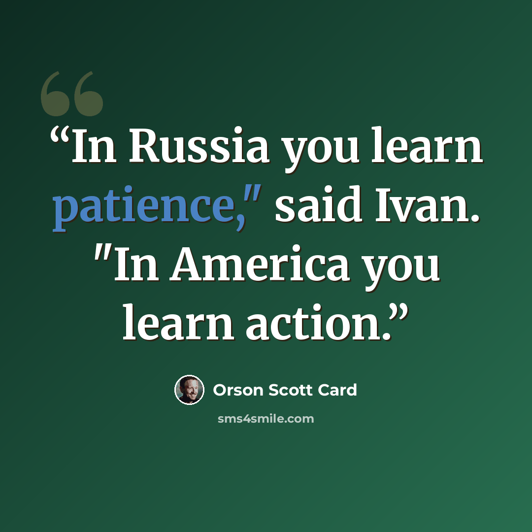 “In Russia you learn patience," said Ivan. "In America you learn action.” quote by Orson Scott Card