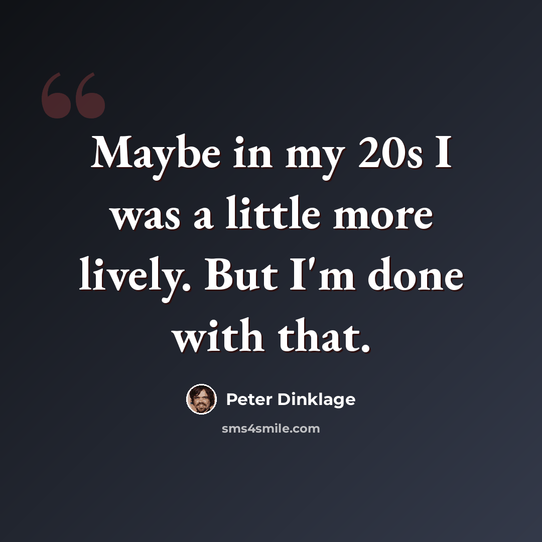 “Maybe in my 20s I was a little more lively. But I'm done with that.” quote by Peter Dinklage