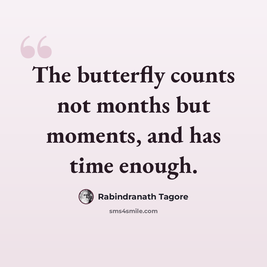 “The butterfly counts not months but moments, and has time enough.” quote by Rabindranath Tagore