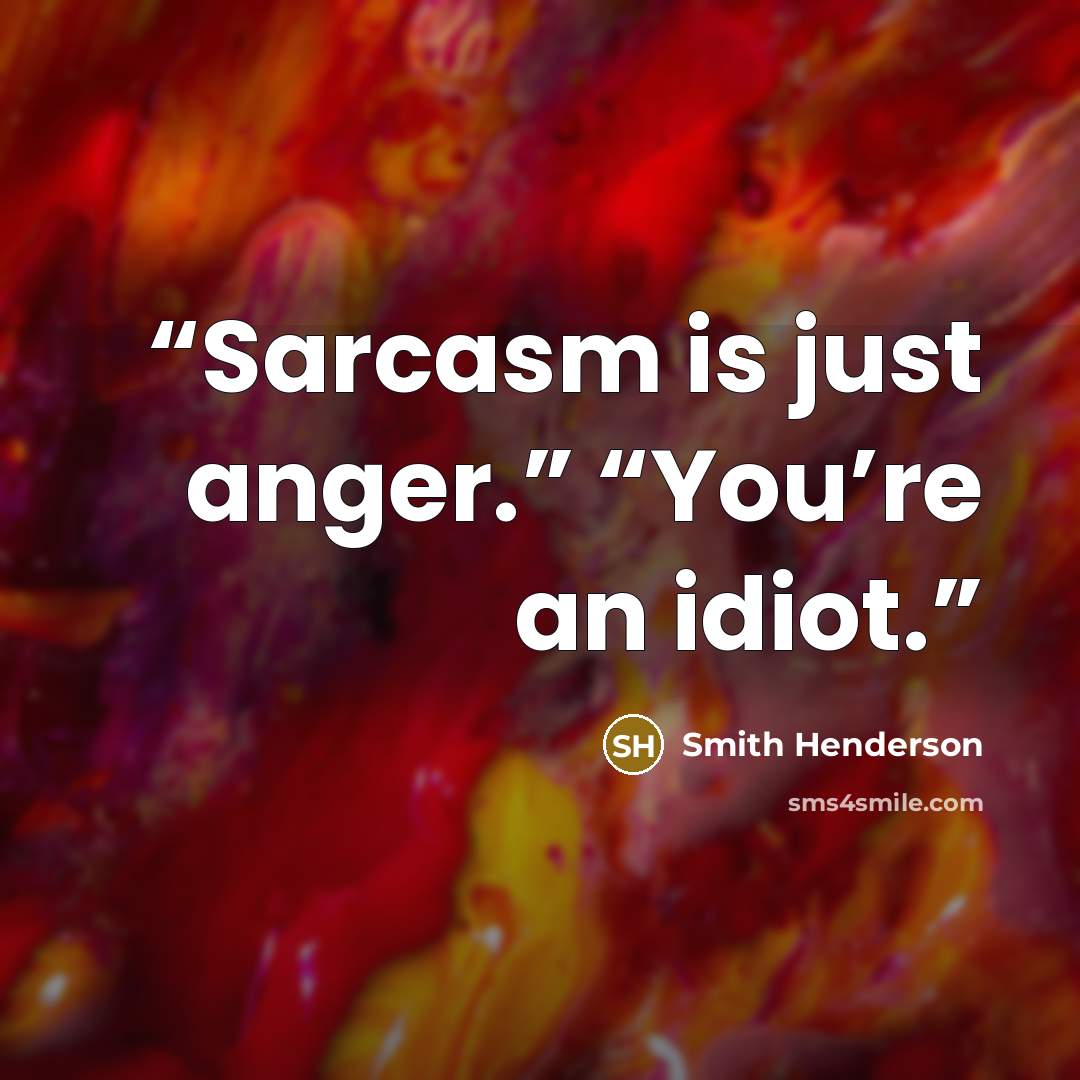 “Sarcasm is just anger.” “You’re an idiot.” quote by Smith Henderson