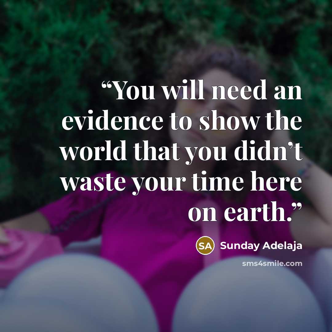 “You will need an evidence to show the world that you didn’t waste your time here on earth.” quote by Sunday Adelaja