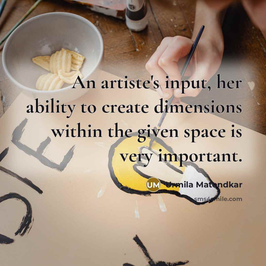 “An artiste's input, her ability to create dimensions within the given space is very important.” quote by Urmila Matondkar