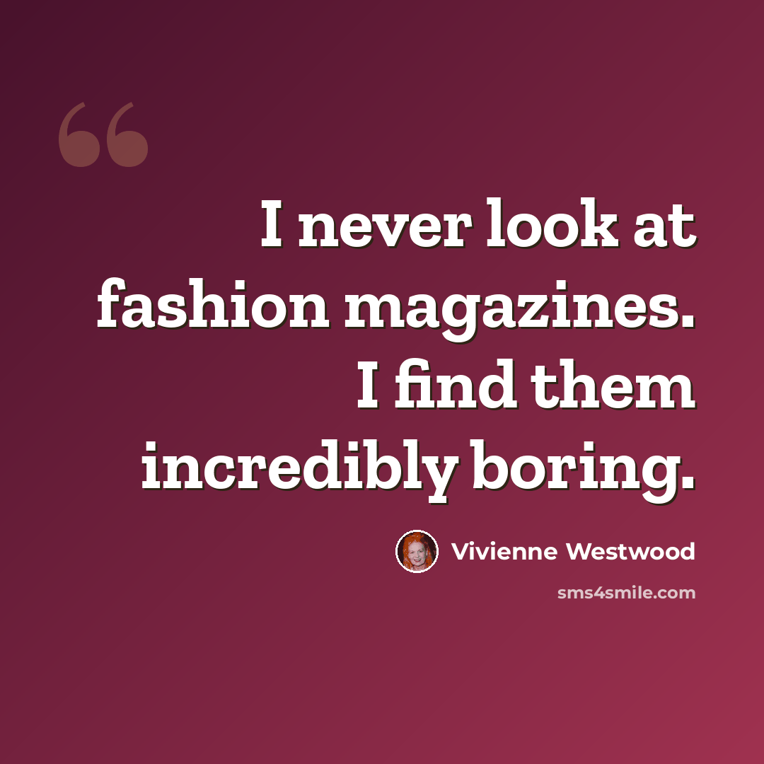 “I never look at fashion magazines. I find them incredibly boring.” quote by Vivienne Westwood