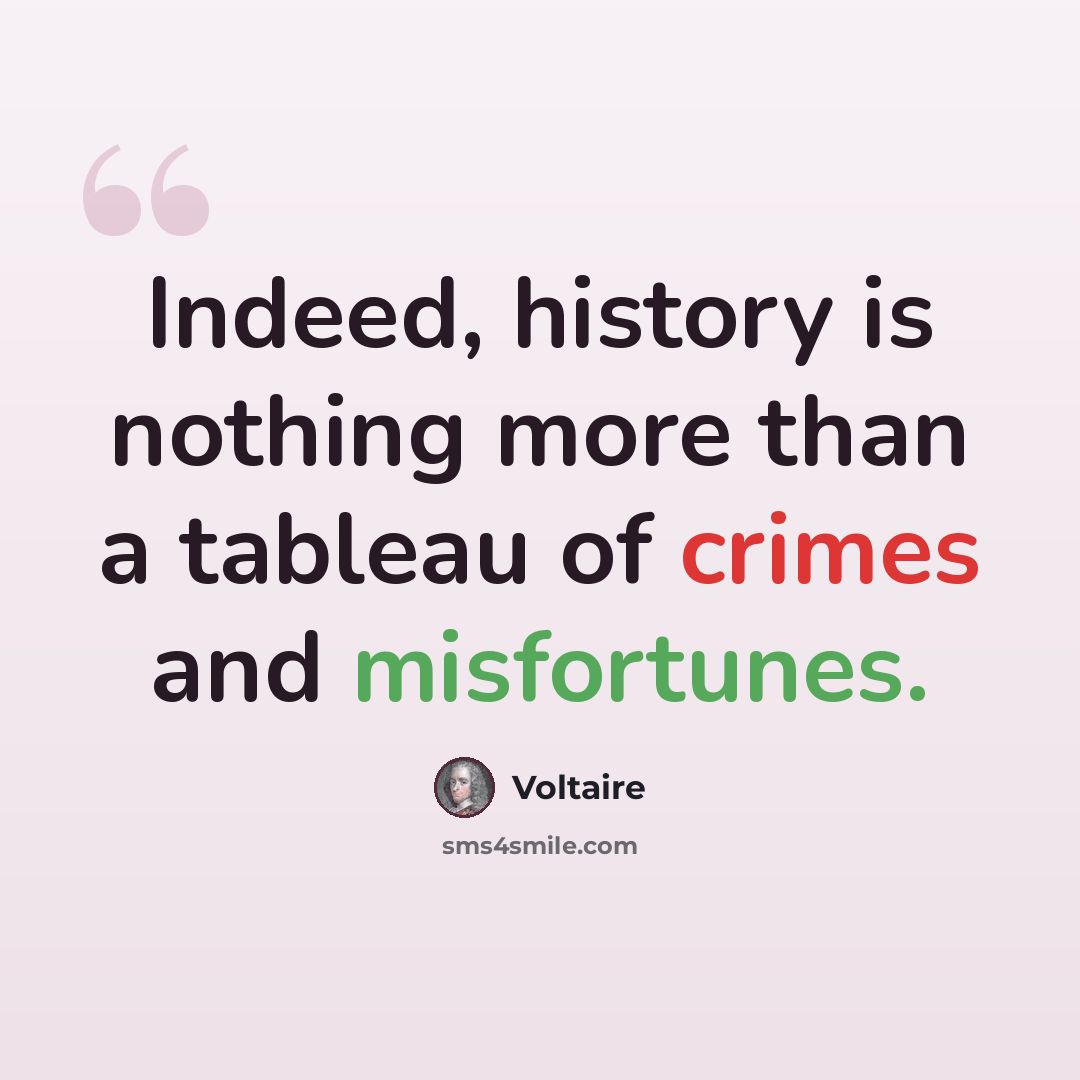 “Indeed, history is nothing more than a tableau of crimes and misfortunes.” quote by Voltaire