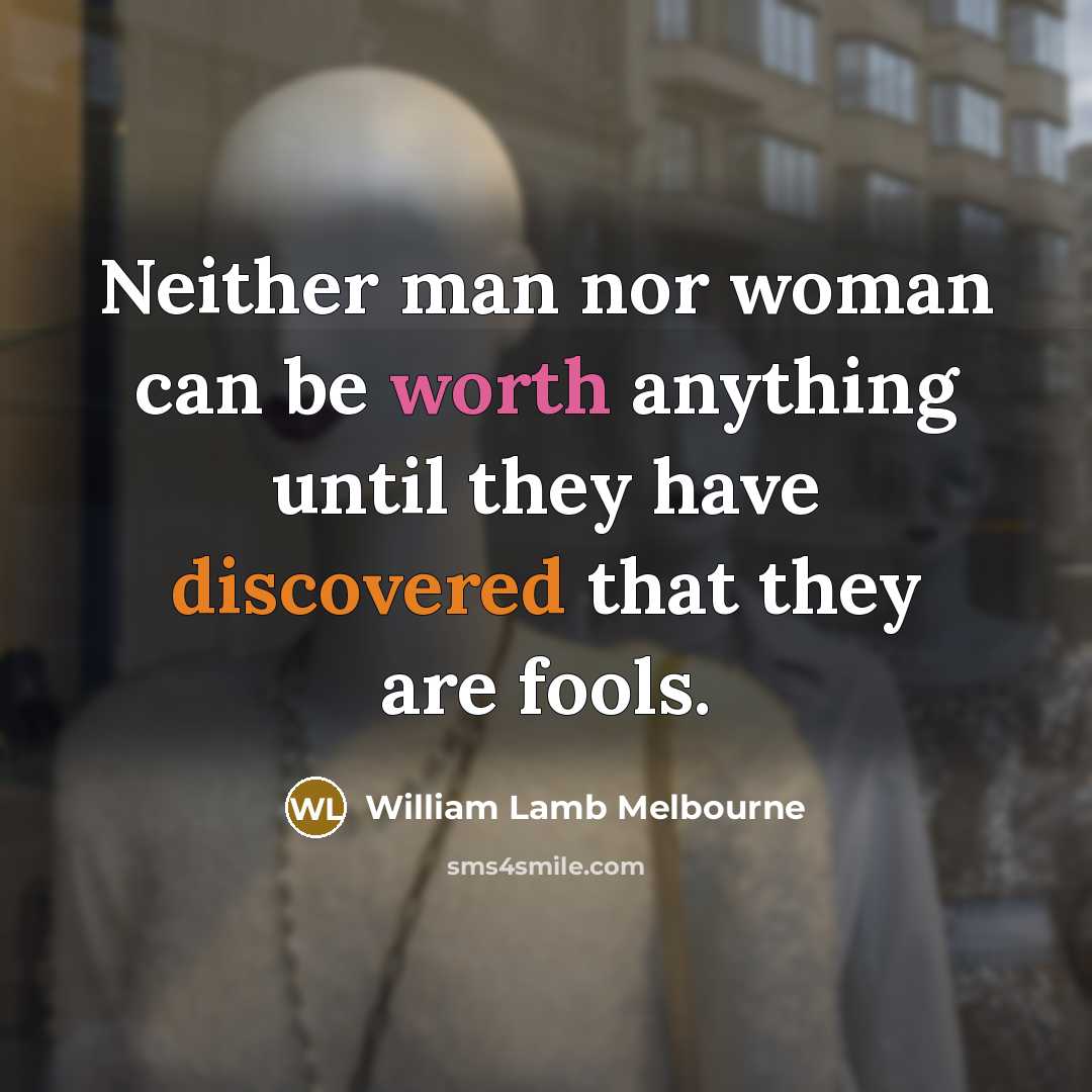 “Neither man nor woman can be worth anything until they have discovered that they are fools.” quote by William Lamb Melbourne