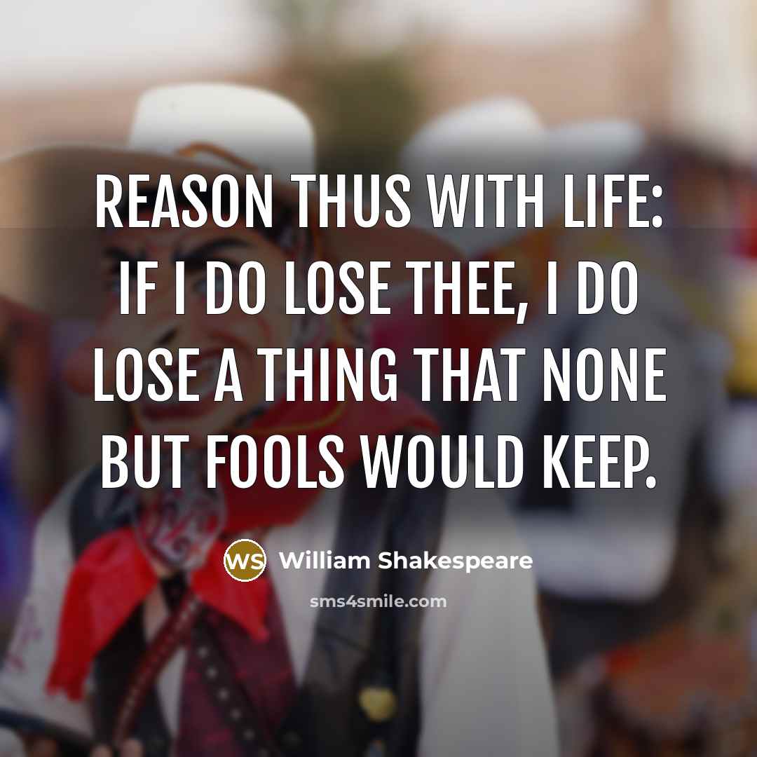 “Reason thus with life: If I do lose thee, I do lose a thing That none but fools would keep.” quote by William Shakespeare