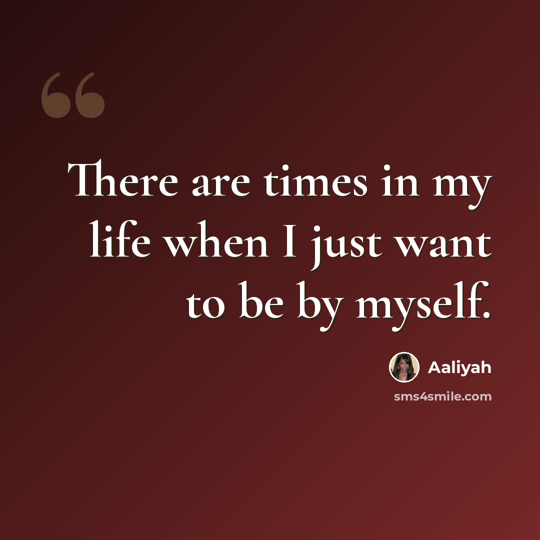 “There are times in my life when I just want to be by myself.” quote by Aaliyah