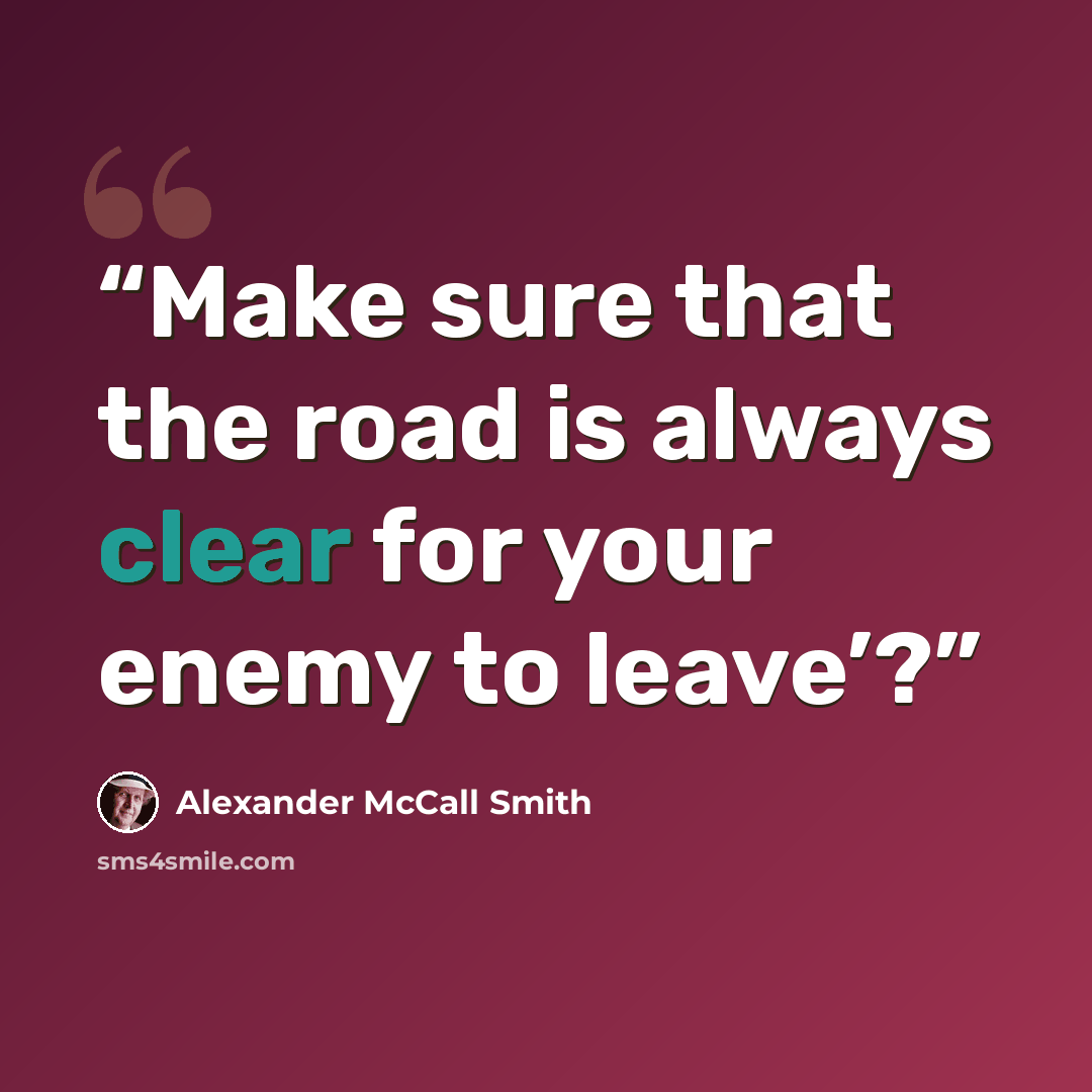 “Make sure that the road is always clear for your enemy to leave’?” quote by Alexander McCall Smith