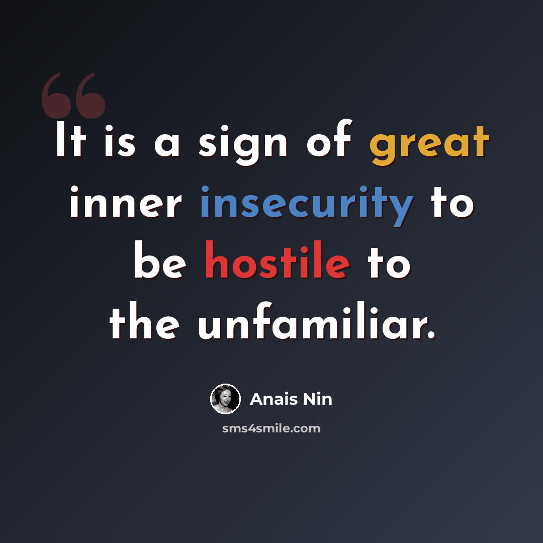 “It is a sign of great inner insecurity to be hostile to the unfamiliar.” quote by Anais Nin