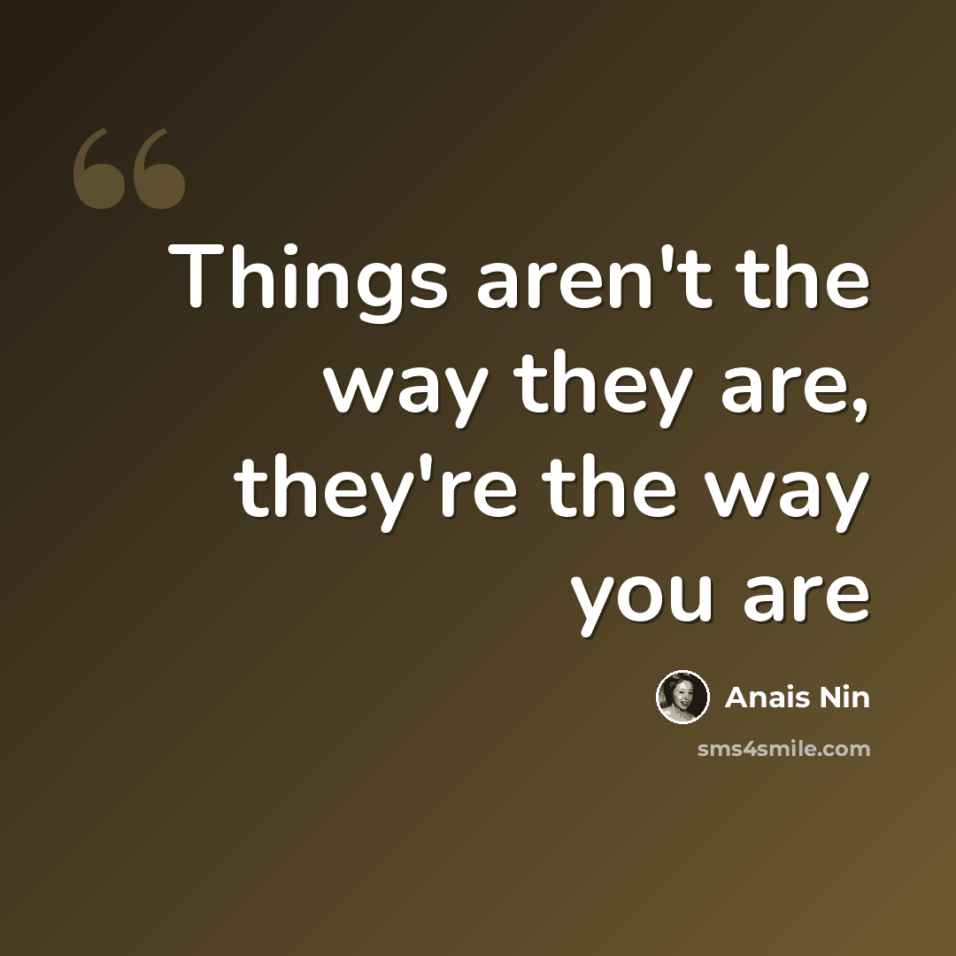 “Things aren't the way they are, they're the way you are” quote by Anais Nin