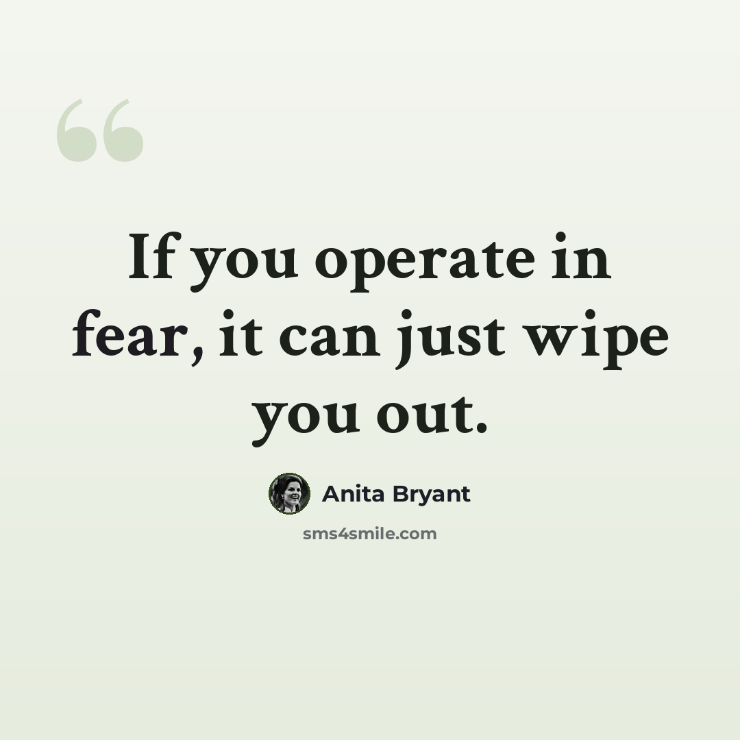 “If you operate in fear, it can just wipe you out.” quote by Anita Bryant