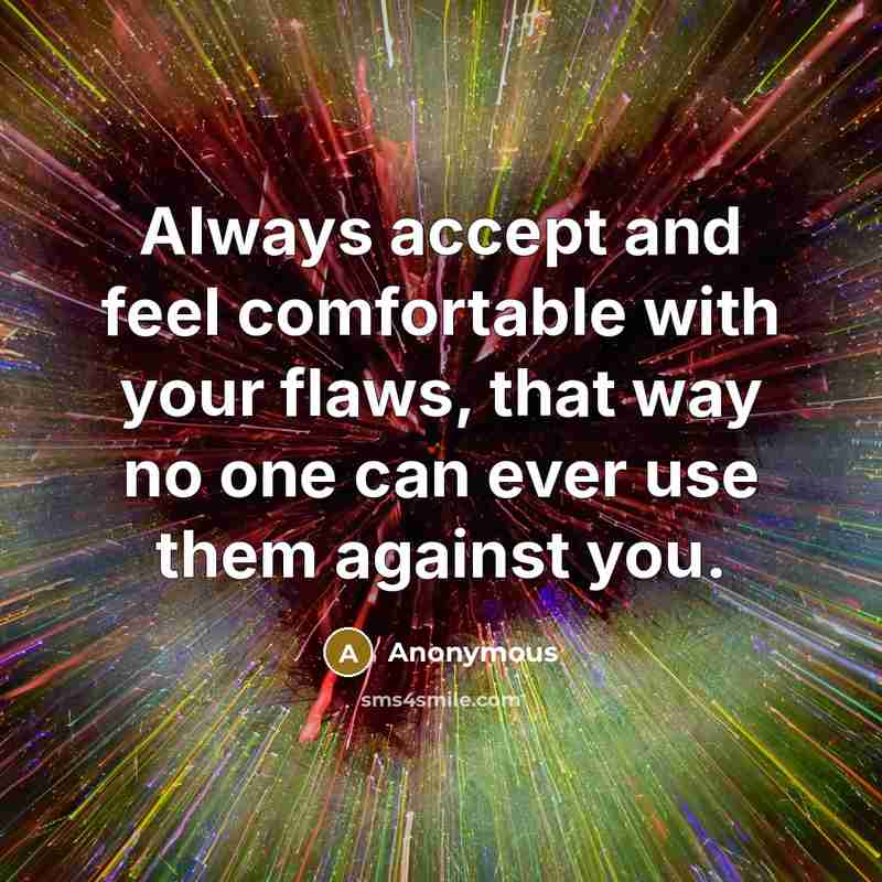 “Always accept and feel comfortable with your flaws, that way no one can ever use them against you.” quote by Anonymous