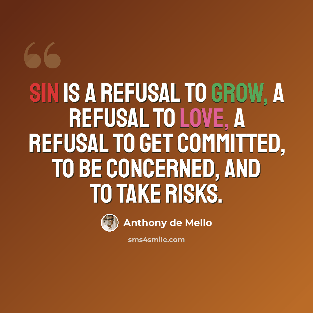 “Sin is a refusal to grow, a refusal to love, a refusal to get committed, to be concerned, and to take risks.” quote by Anthony de Mello