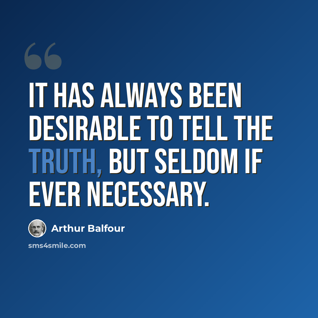 “It has always been desirable to tell the truth, but seldom if ever necessary.” quote by Arthur Balfour