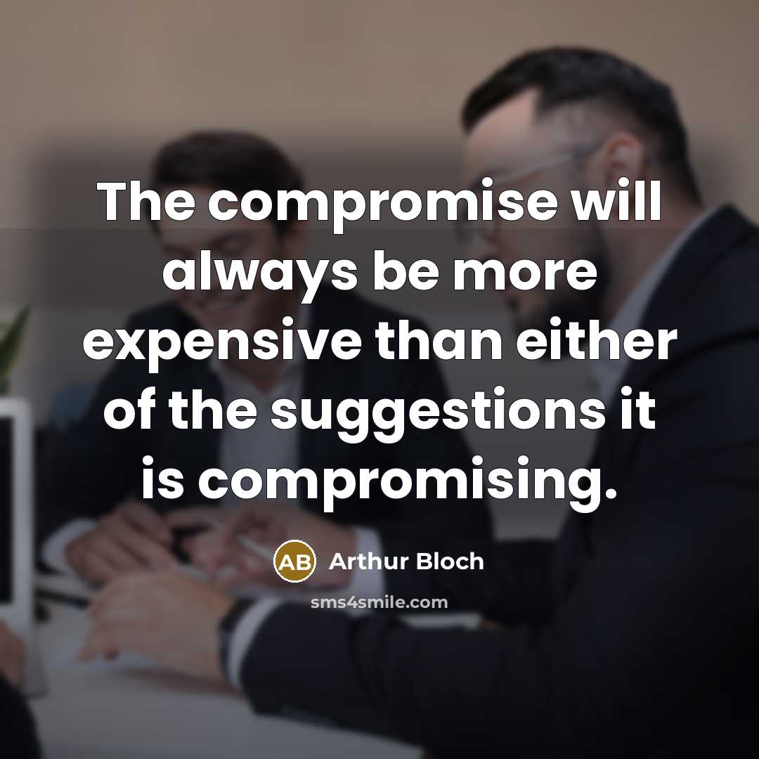 “The compromise will always be more expensive than either of the suggestions it is compromising.” quote by Arthur Bloch