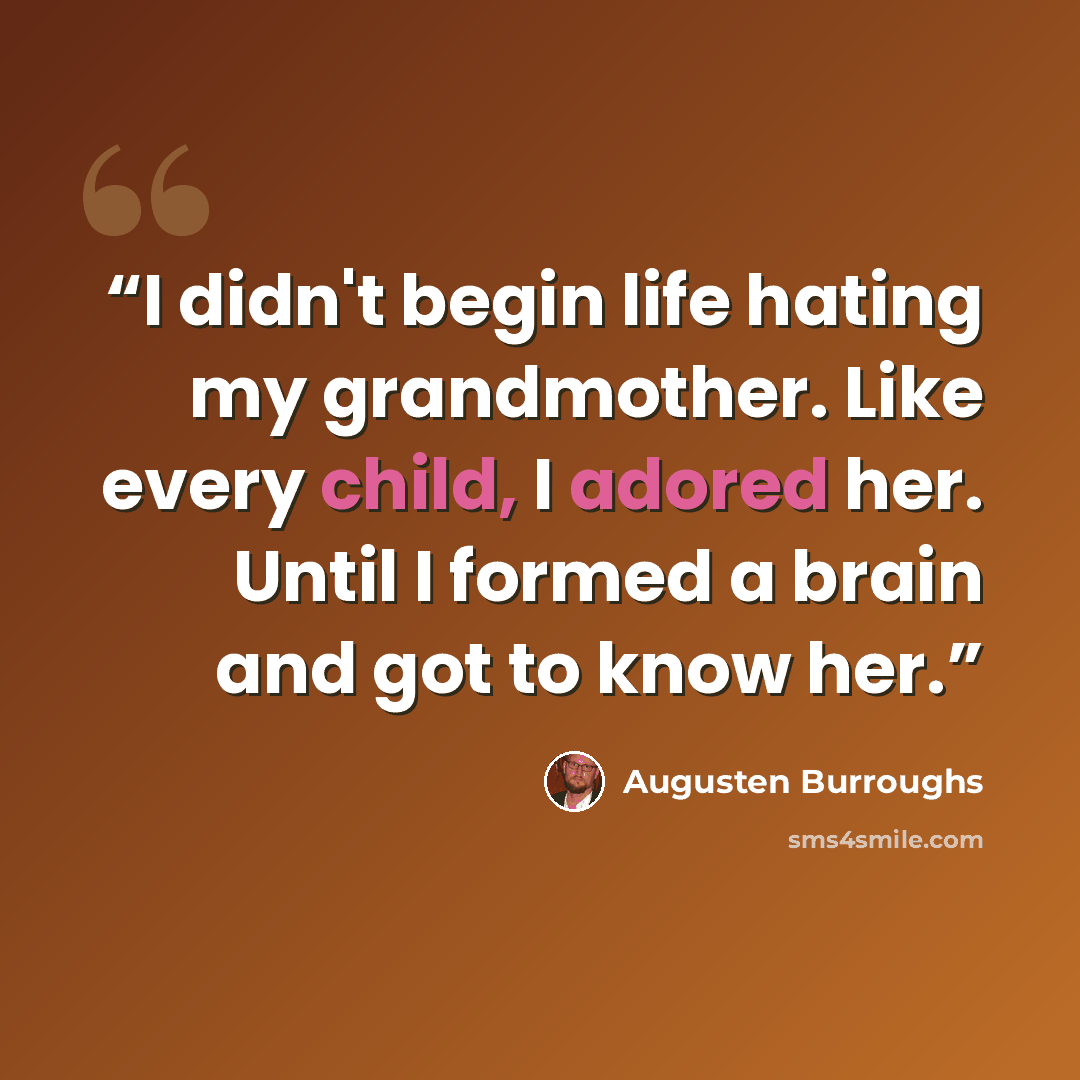 “I didn't begin life hating my grandmother. Like every child, I adored her. Until I formed a brain and got to know her.” quote by Augusten Burroughs