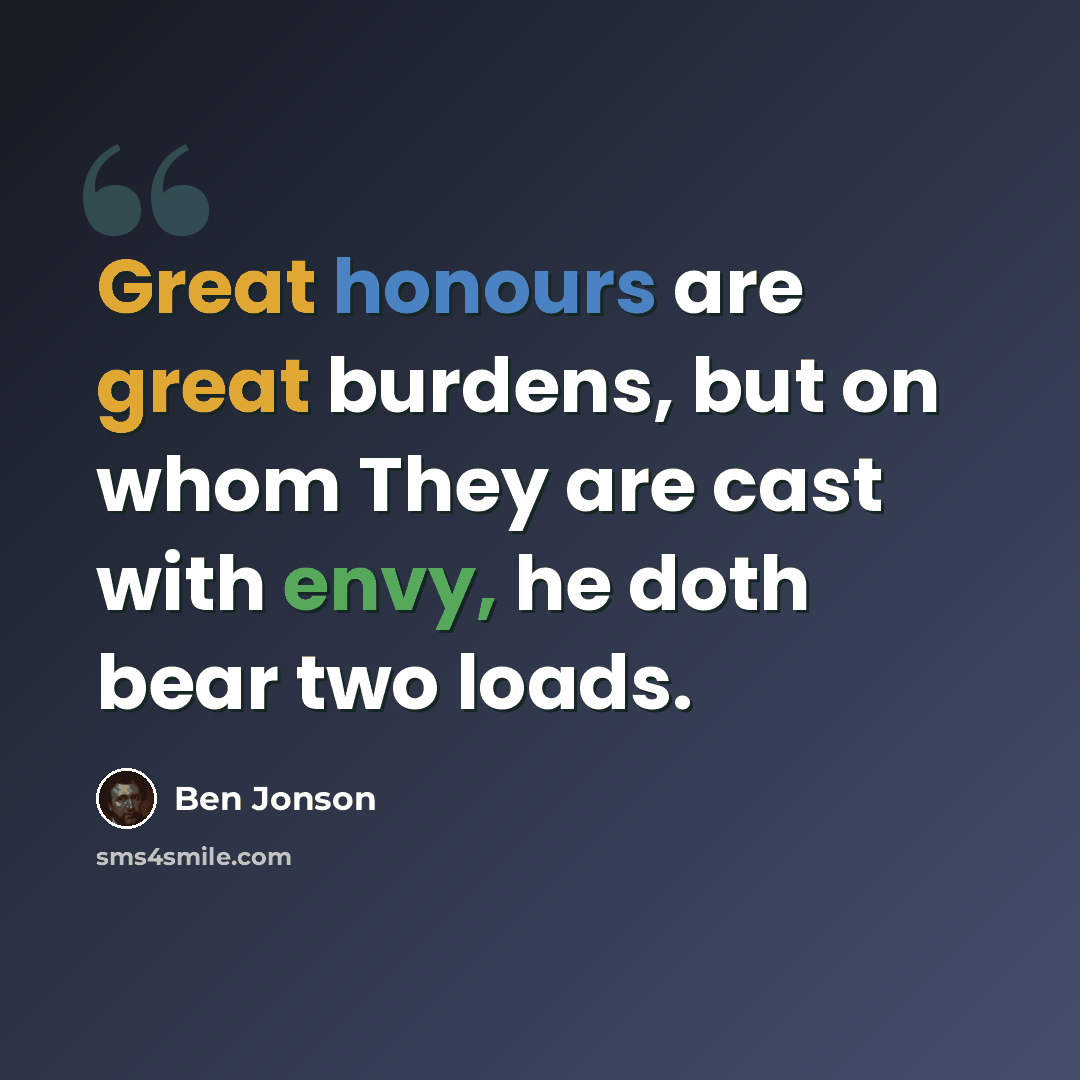 “Great honours are great burdens, but on whom They are cast with envy, he doth bear two loads.” quote by Ben Jonson