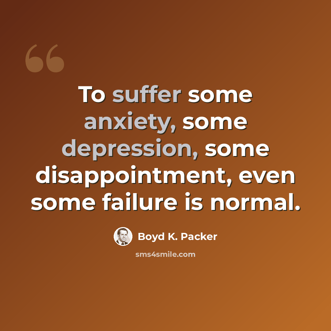 “To suffer some anxiety, some depression, some disappointment, even some failure is normal.” quote by Boyd K. Packer