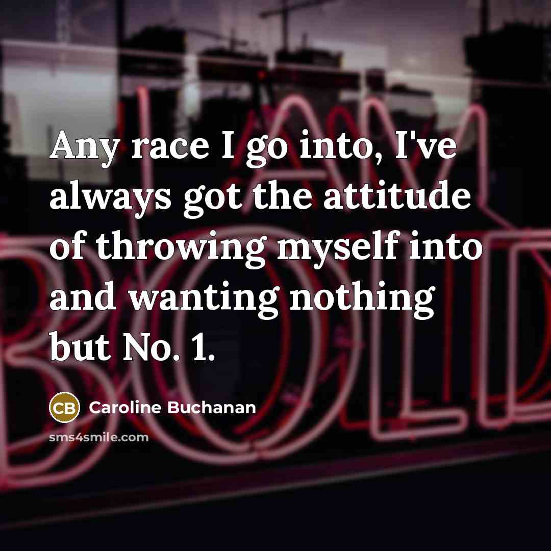 “Any race I go into, I've always got the attitude of throwing myself into and wanting nothing but No. 1.” quote by Caroline Buchanan