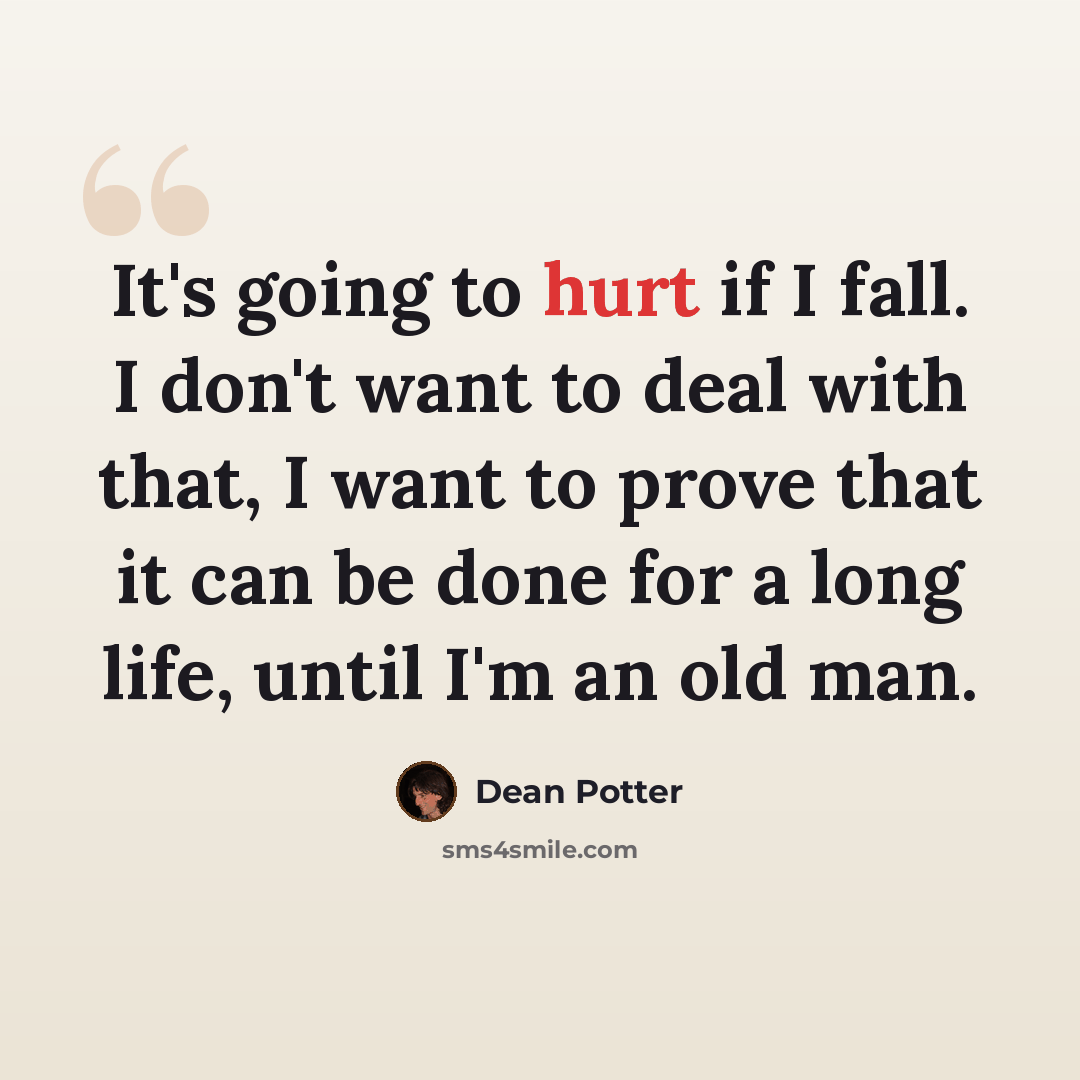 “It's going to hurt if I fall. I don't want to deal with that, I want to prove that it can be done for a long life, until I'm an old man.” quote by Dean Potter