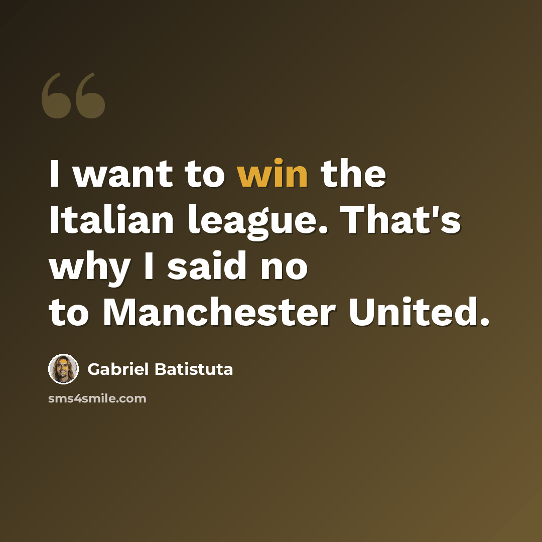 “I want to win the Italian league. That's why I said no to Manchester United.” quote by Gabriel Batistuta