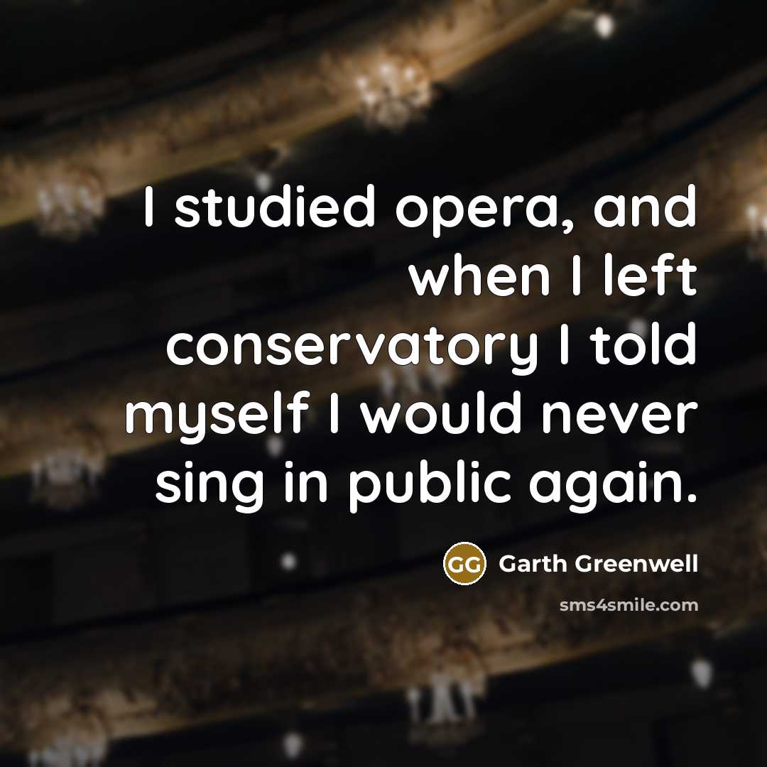 “I studied opera, and when I left conservatory I told myself I would never sing in public again.” quote by Garth Greenwell
