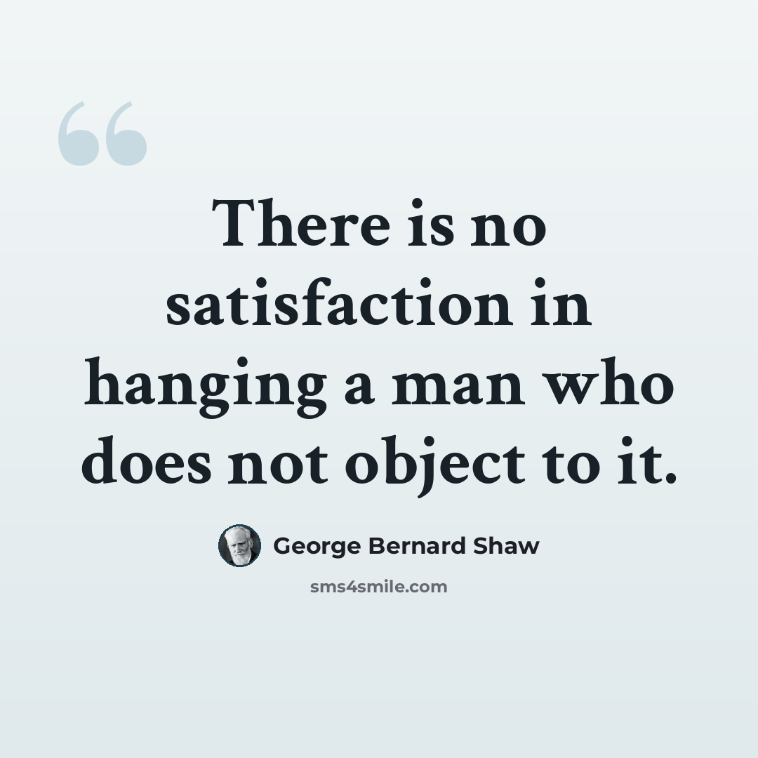 “There is no satisfaction in hanging a man who does not object to it.” quote by George Bernard Shaw