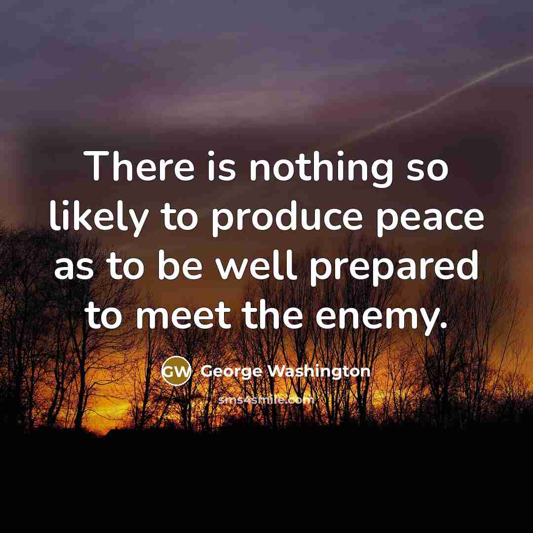 “There is nothing so likely to produce peace as to be well prepared to meet the enemy.” quote by George Washington