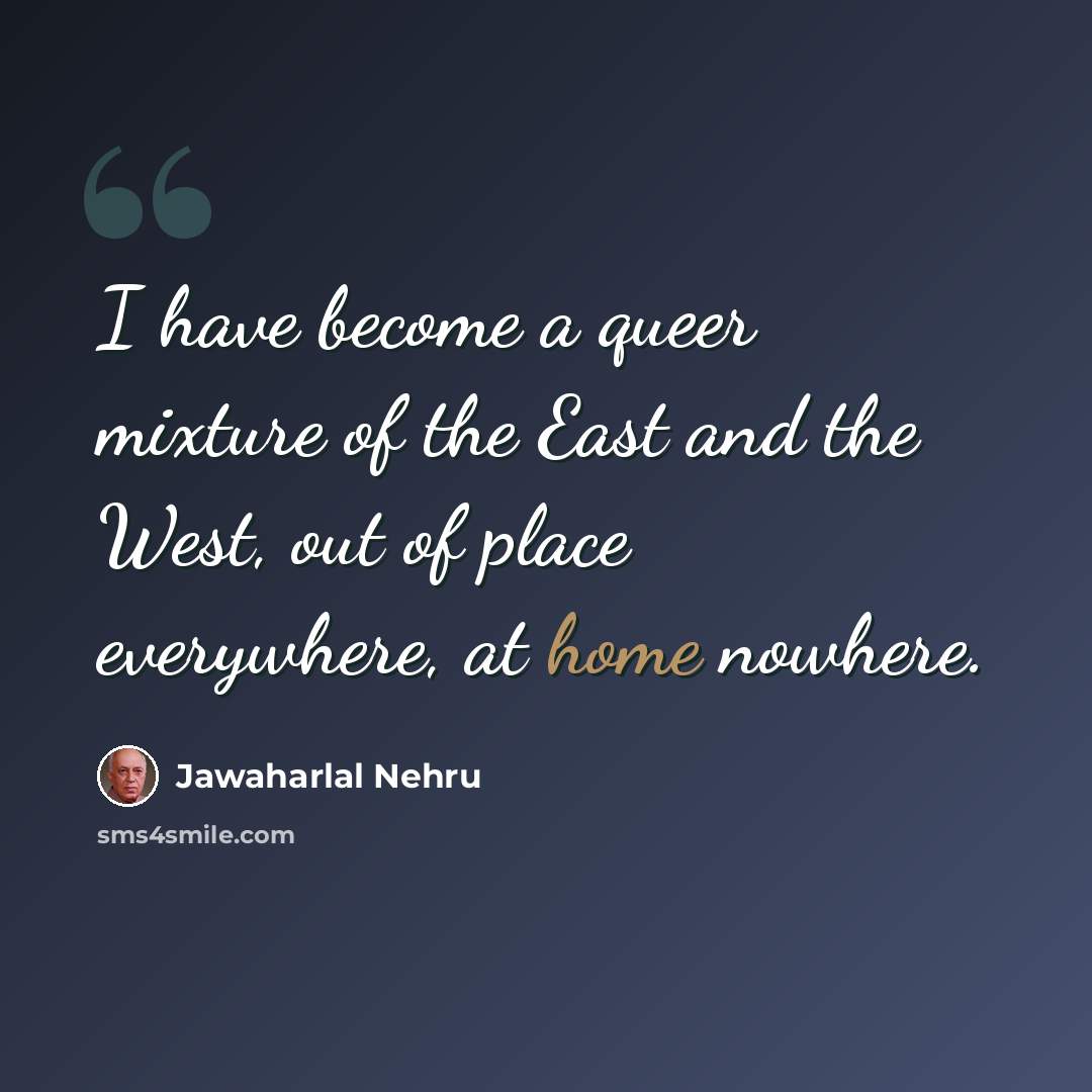 “I have become a queer mixture of the East and the West, out of place everywhere, at home nowhere.” quote by Jawaharlal Nehru