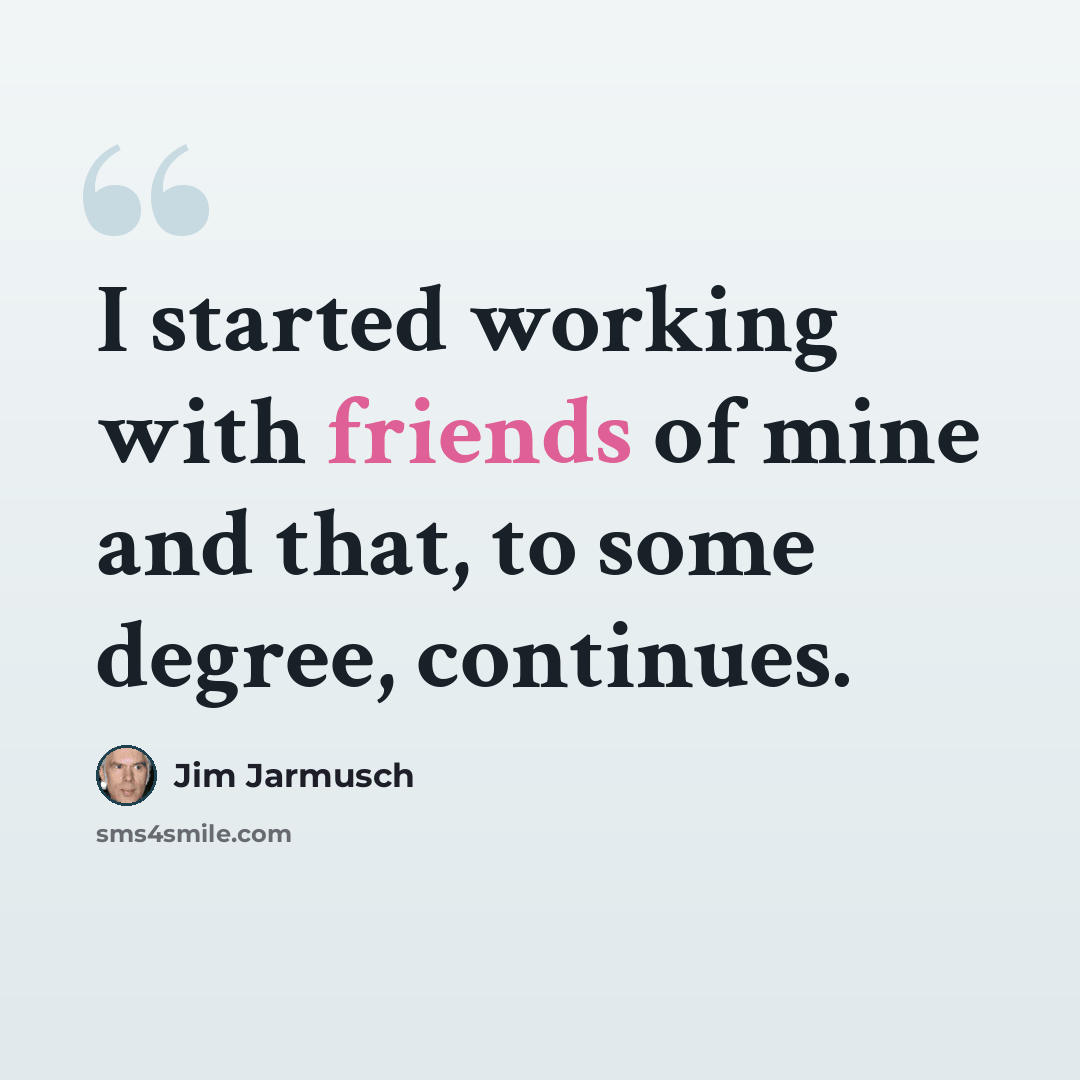 “I started working with friends of mine and that, to some degree, continues.” quote by Jim Jarmusch