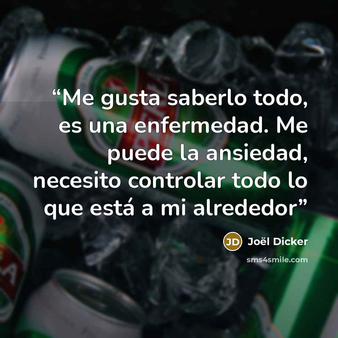 “Me gusta saberlo todo, es una enfermedad. Me puede la ansiedad, necesito controlar todo lo que está a mi alrededor” quote by Joël Dicker