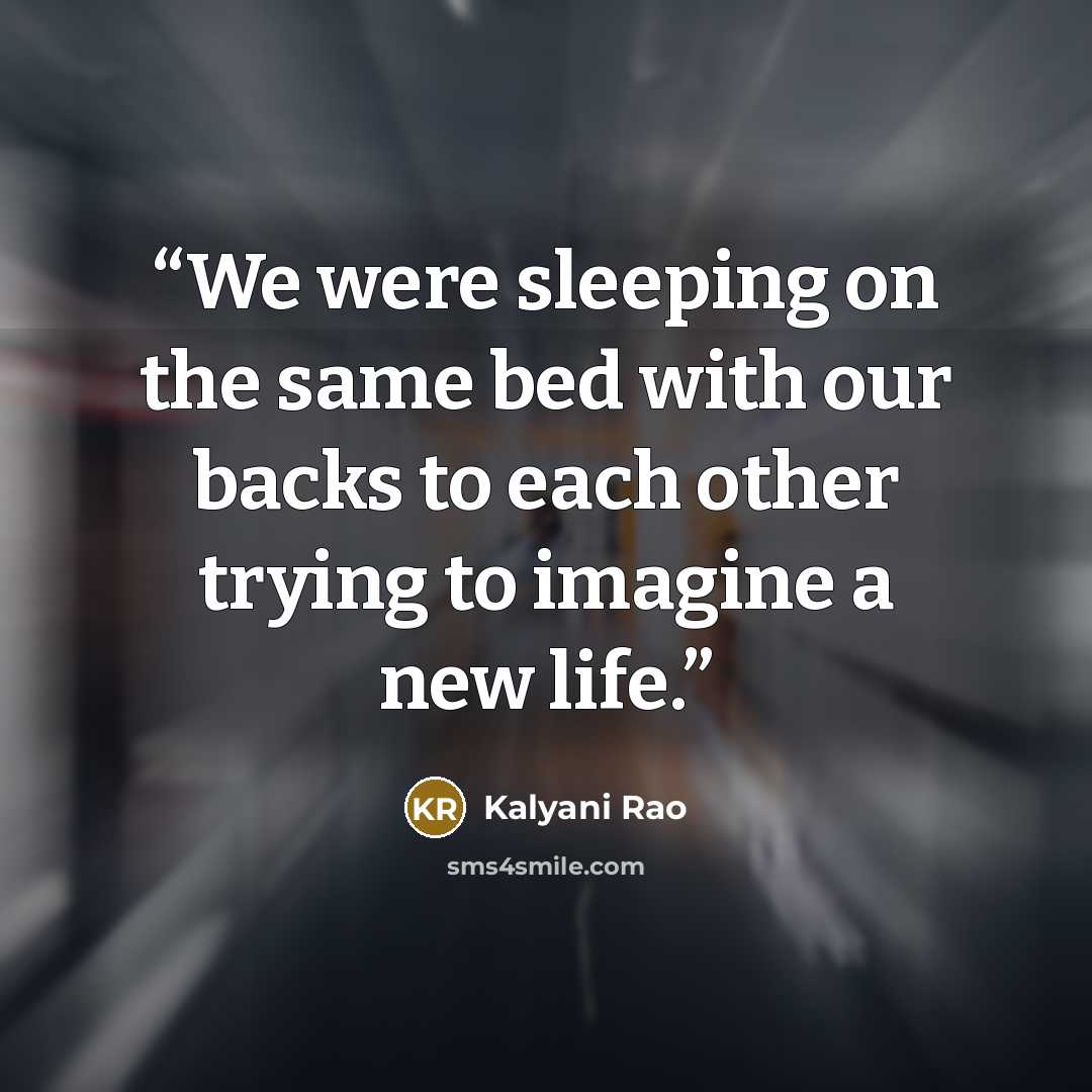 “We were sleeping on the same bed with our backs to each other trying to imagine a new life.” quote by Kalyani Rao