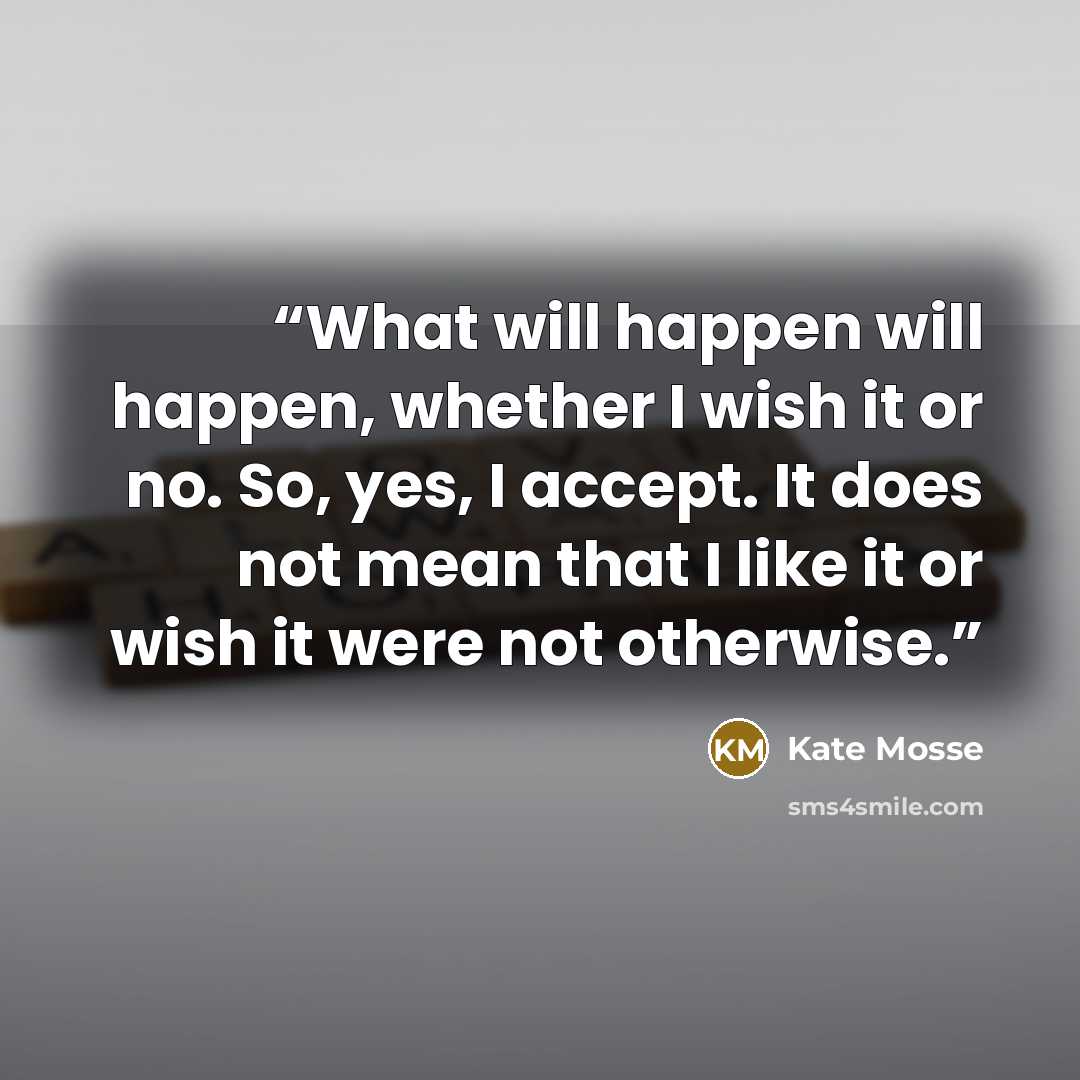 “What will happen will happen, whether I wish it or no. So, yes, I accept. It does not mean that I like it or wish it were not otherwise.” quote by Kate Mosse