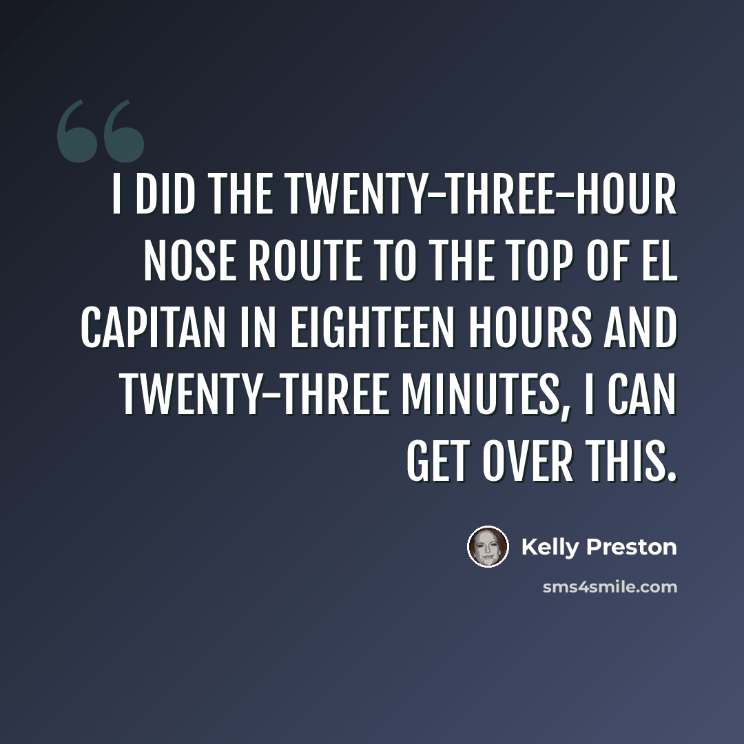 “I did the twenty-three-hour Nose route to the top of El Capitan in eighteen hours and twenty-three minutes, I can get over this.” quote by Kelly Preston