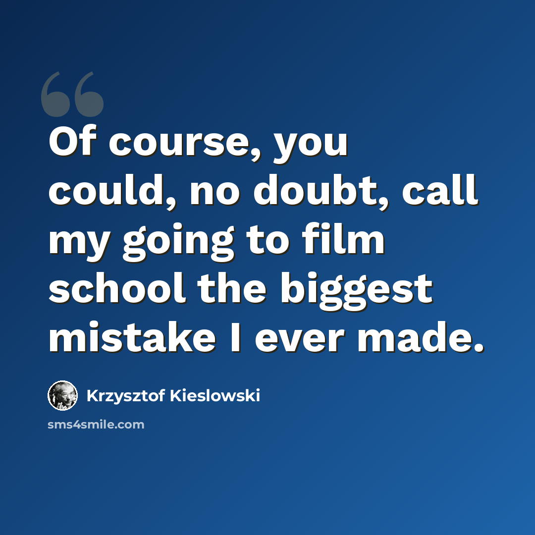 “Of course, you could, no doubt, call my going to film school the biggest mistake I ever made.” quote by Krzysztof Kieslowski