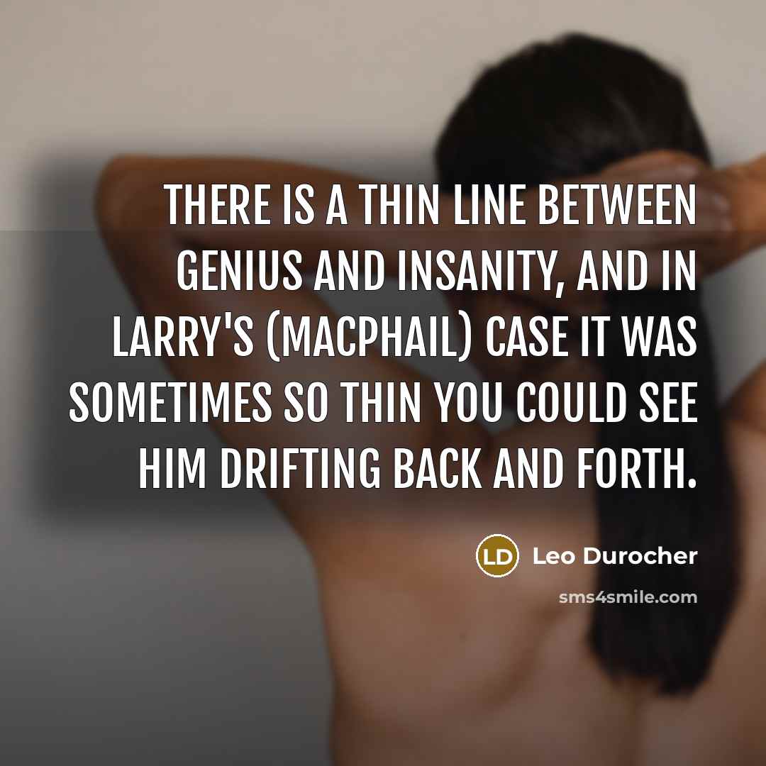 “There is a thin line between genius and insanity, and in Larry's (MacPhail) case it was sometimes so thin you could see him drifting back and forth.” quote by Leo Durocher