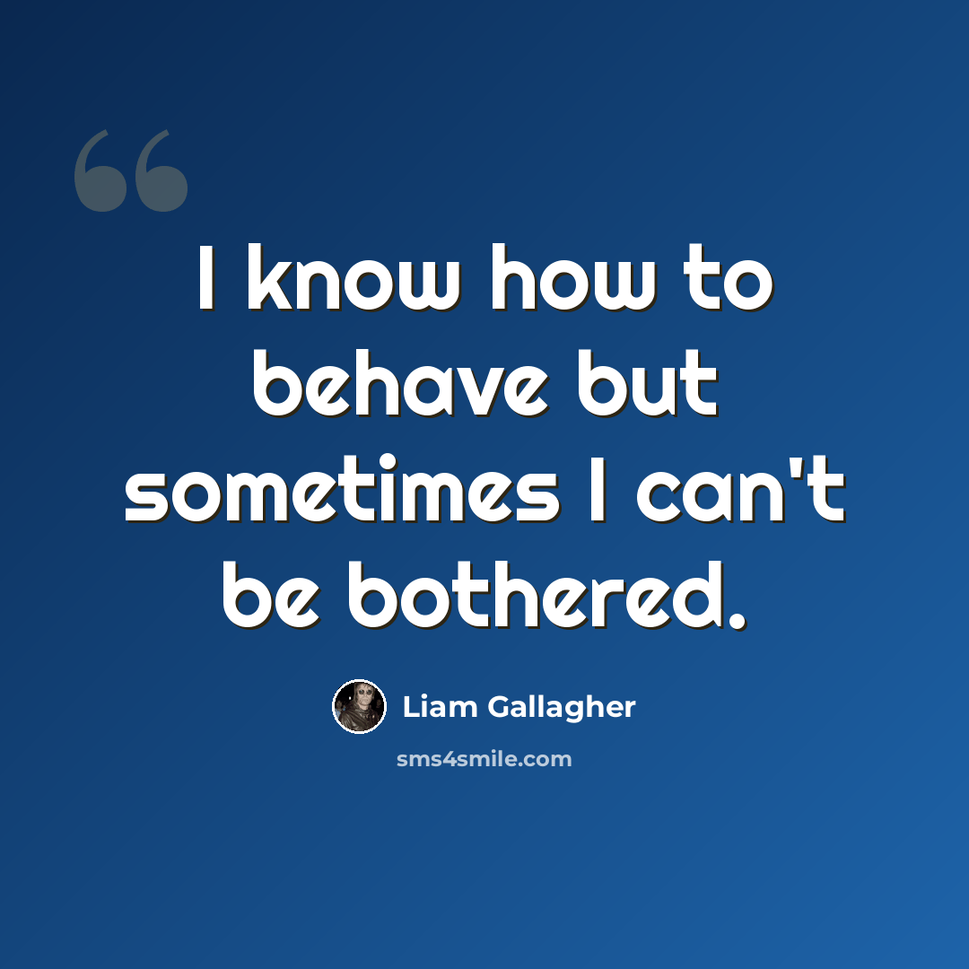 “I know how to behave but sometimes I can't be bothered.” quote by Liam Gallagher
