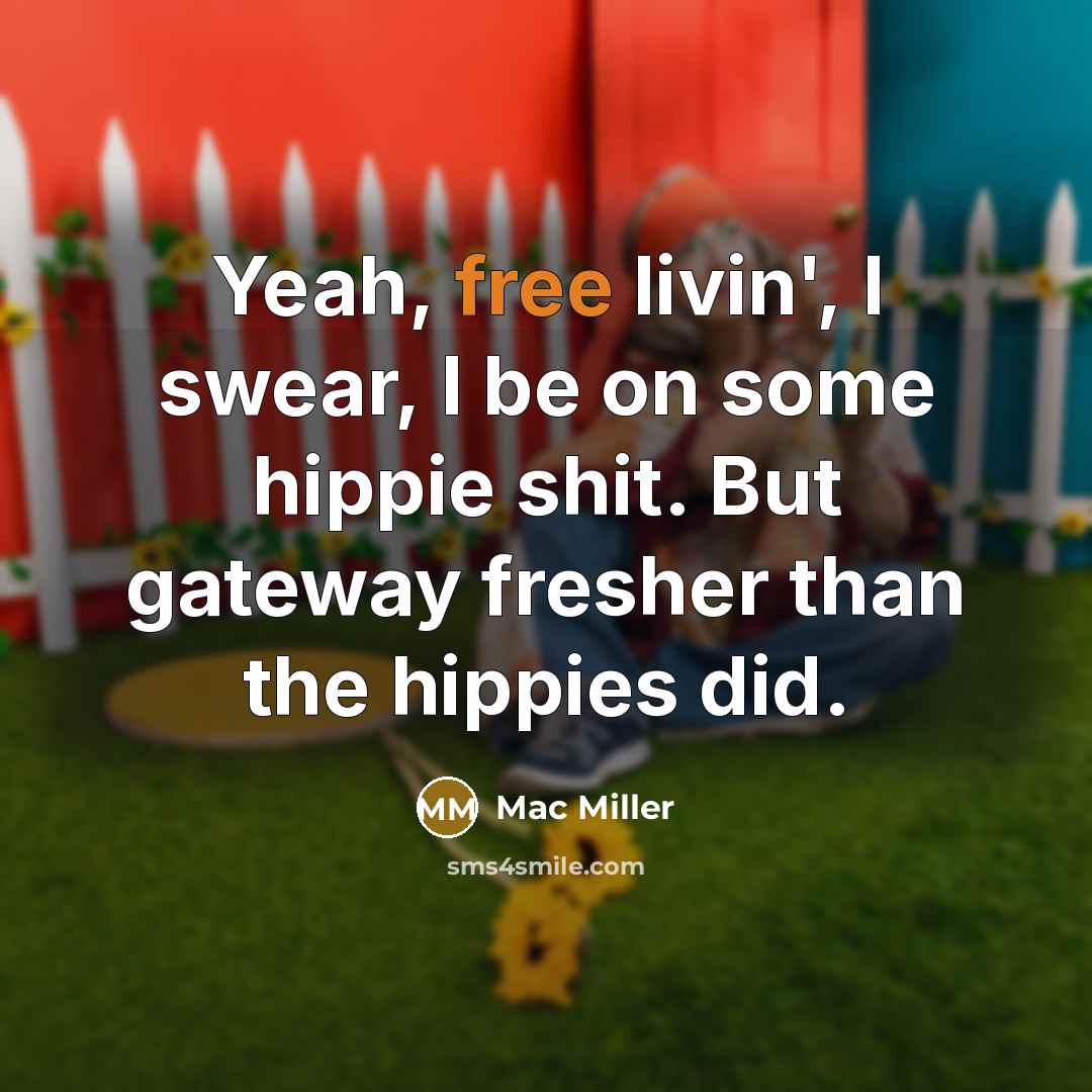“Yeah, free livin', I swear, I be on some hippie shit. But gateway fresher than the hippies did.” quote by Mac Miller