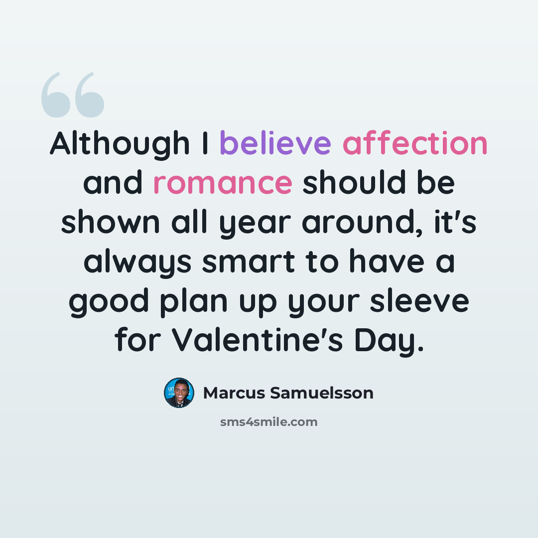 “Although I believe affection and romance should be shown all year around, it's always smart to have a good plan up your sleeve for Valentine's Day.” quote by Marcus Samuelsson