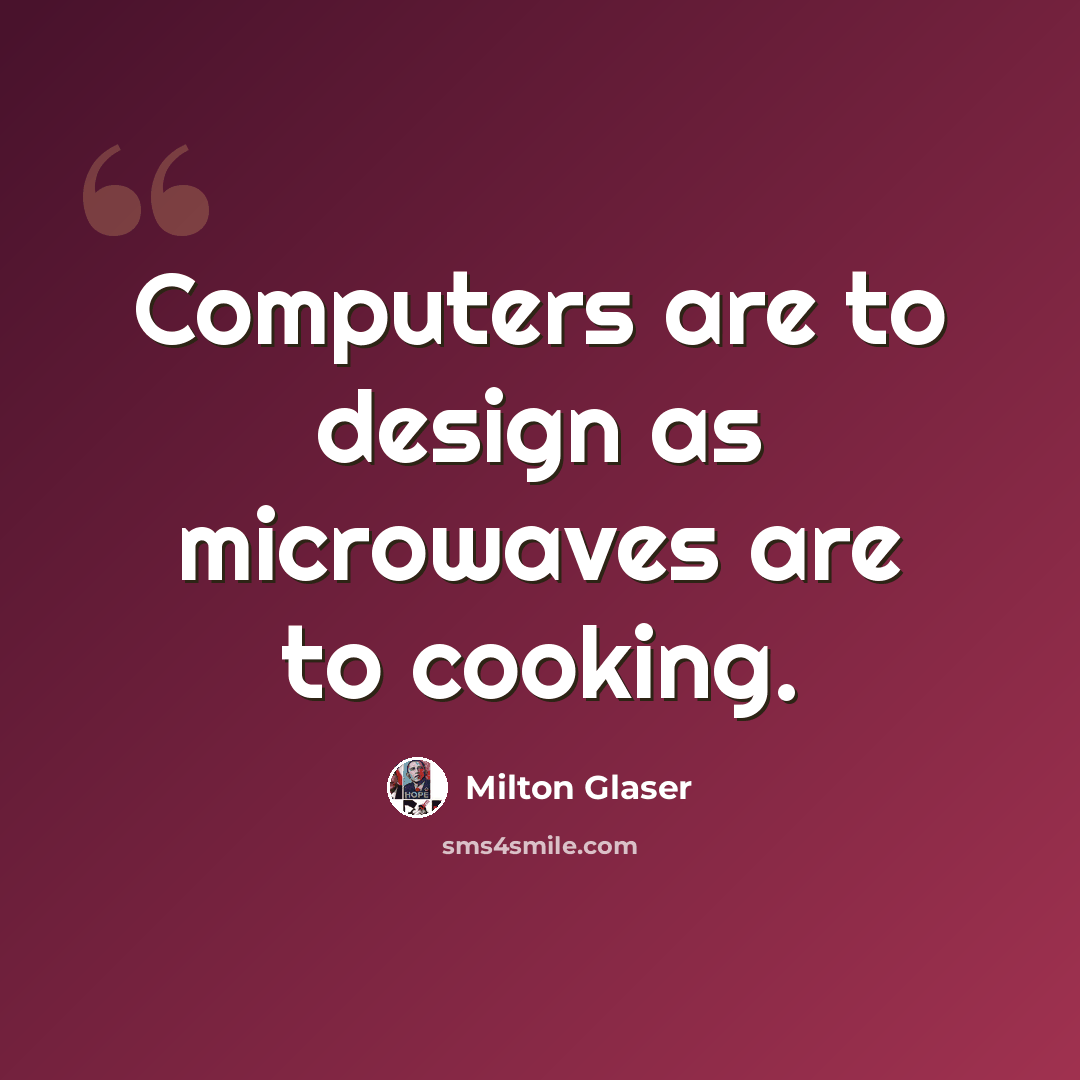 “Computers are to design as microwaves are to cooking.” quote by Milton Glaser
